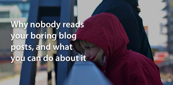 Why Nobody Reads Your Boring Blog Posts